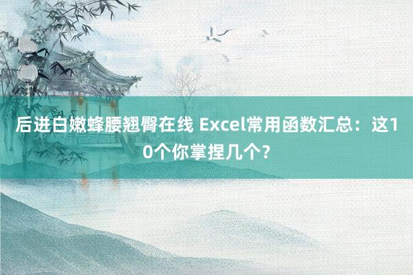 后进白嫩蜂腰翘臀在线 Excel常用函数汇总：这10个你掌捏几个？